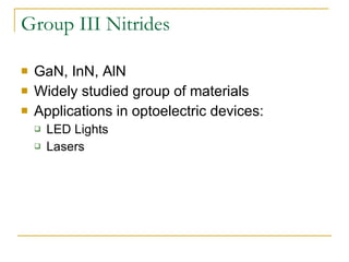 Group III Nitrides GaN, InN, AlN Widely studied group of materials Applications in optoelectric devices: LED Lights Lasers 