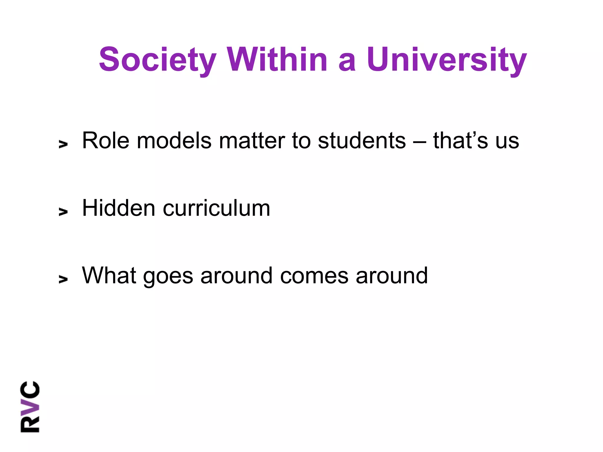 Society Within a University 
Role models matter to students – that’s us 
Hidden curriculum 
What goes around comes around 
 