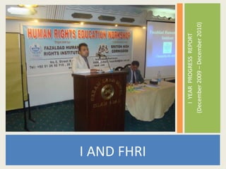 I AND FHRI

                I YEAR PROGRESS REPORT
             (December 2009 – December 2010)
 