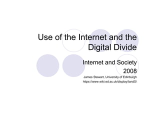 Use of the Internet and the
              Digital Divide
            Internet and Society
                           2008
            James Stewart, University of Edinburgh
            https://www.wiki.ed.ac.uk/display/IandS/
 