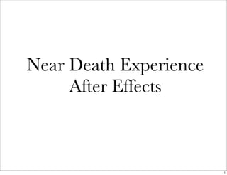 Near Death Experience 
After Effects 
1 
 