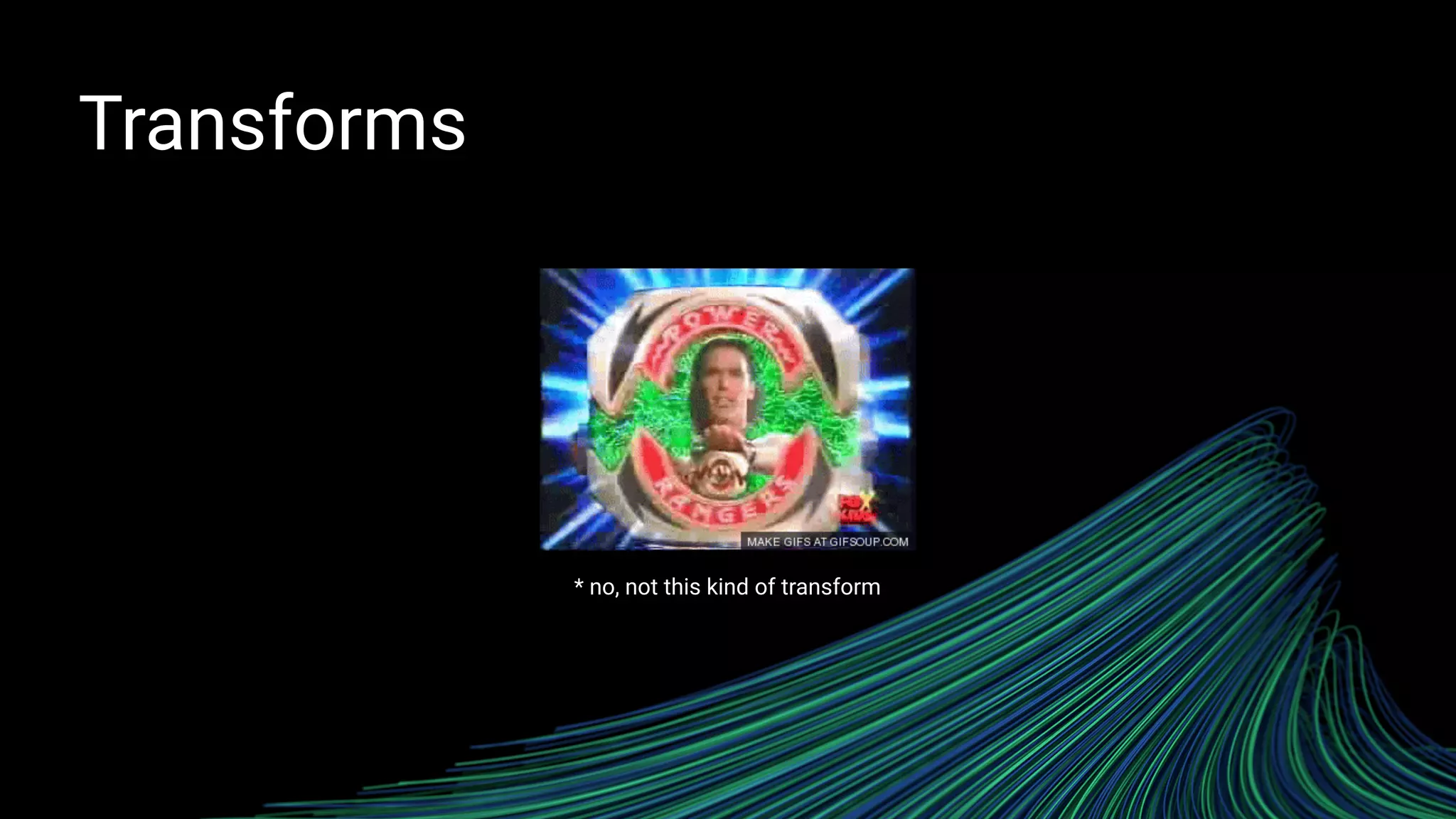 Transforms
* no, not this kind of transform
 