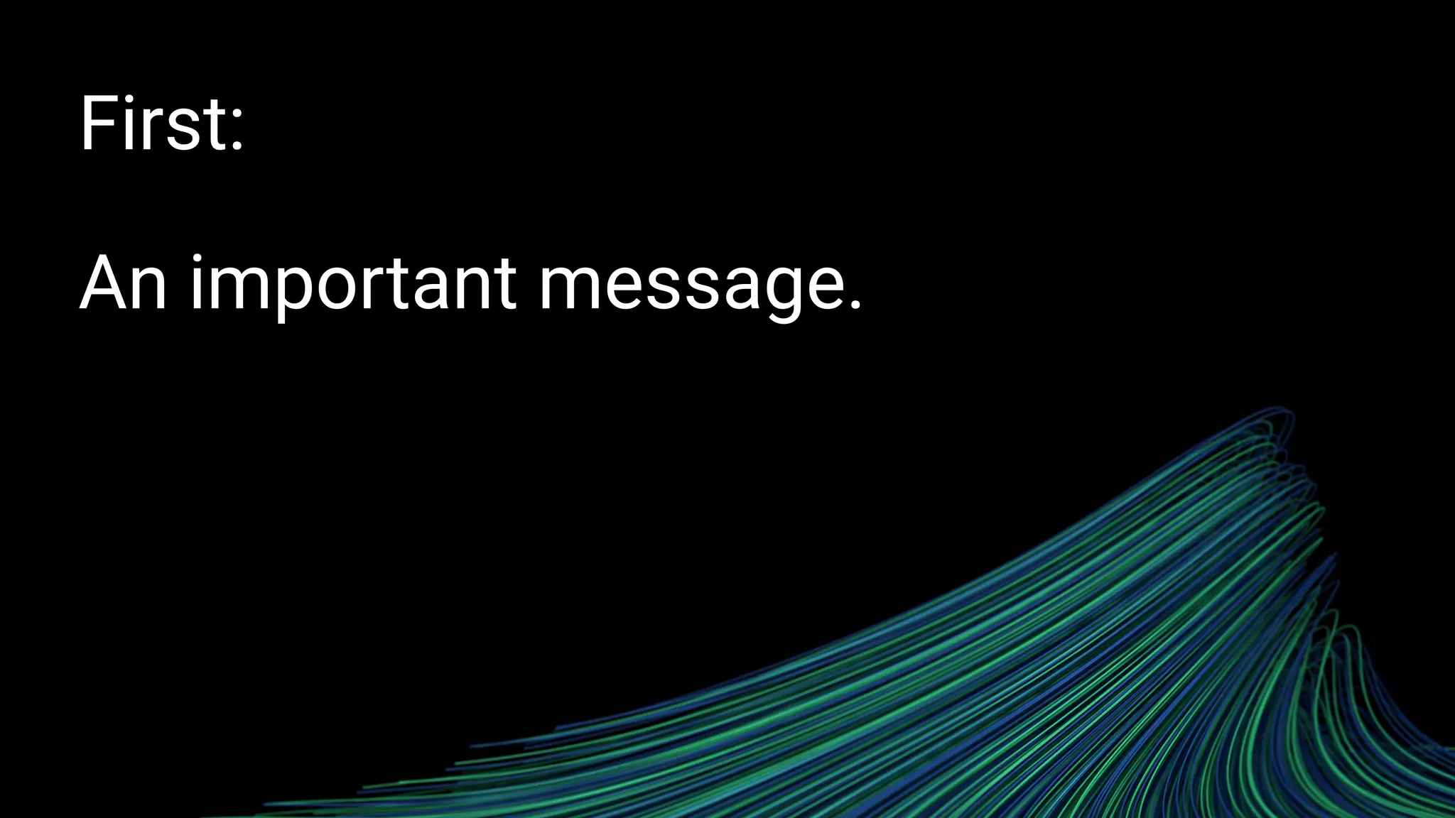 First:
An important message.
 