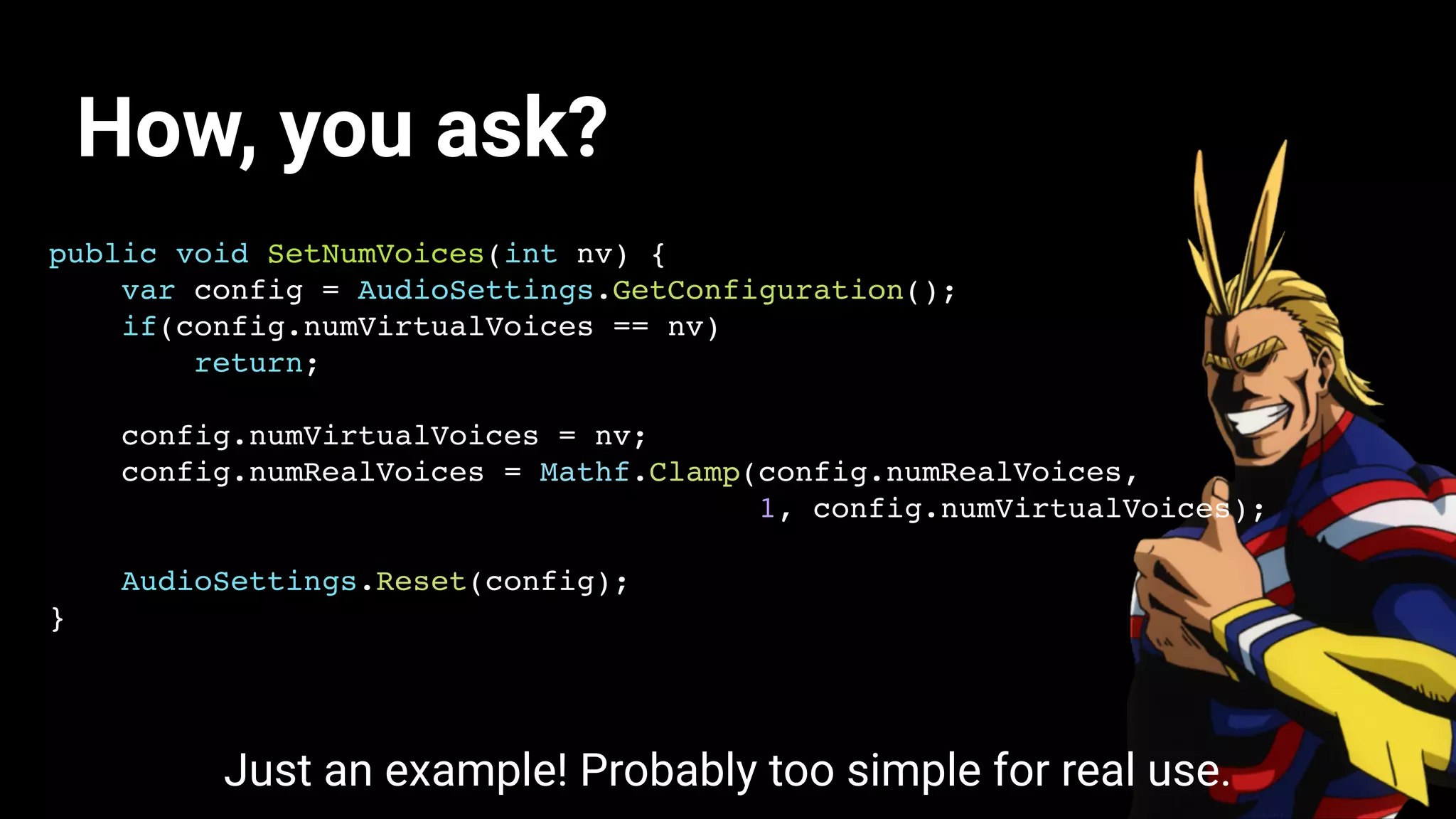 How, you ask?
public void SetNumVoices(int nv) {
var config = AudioSettings.GetConfiguration();
if(config.numVirtualVoices == nv)
return;
config.numVirtualVoices = nv;
config.numRealVoices = Mathf.Clamp(config.numRealVoices,
1, config.numVirtualVoices);
AudioSettings.Reset(config);
}
Just an example! Probably too simple for real use.
 