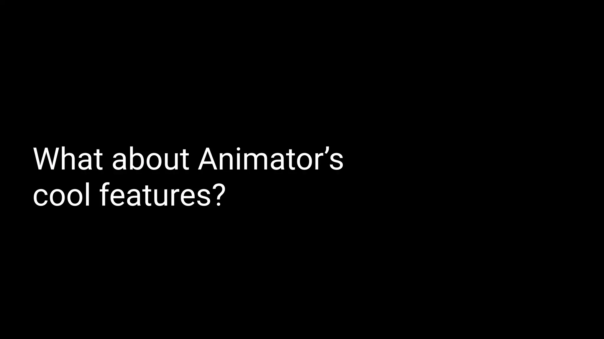 What about Animator’s
cool features?
 
