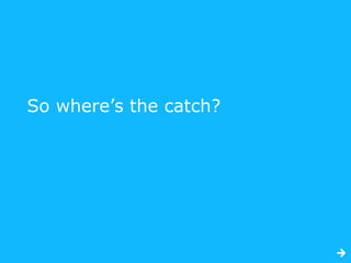 So where’s the catch?
 
