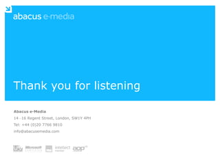 Thank you for listening

Abacus e-Media
14 –16 Regent Street, London, SW1Y 4PH
Tel: +44 (0)20 7766 9810
info@abacusemedia.com
 