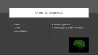 IA en las empresas
• Visión
• Acción
• Automatización
• Dominio agnóstico
• Tecnología para resolver problemas
 