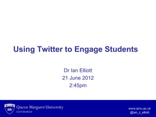 Using Twitter to Engage Students

             Dr Ian Elliott
            21 June 2012
               2:45pm




                              @ian_c_elliott
 