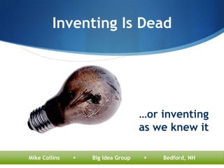 Inventing Is Dead




                                    …or inventing
                                    as we knew it

Mike Collins      Big Idea Group      Bedford, NH
 
