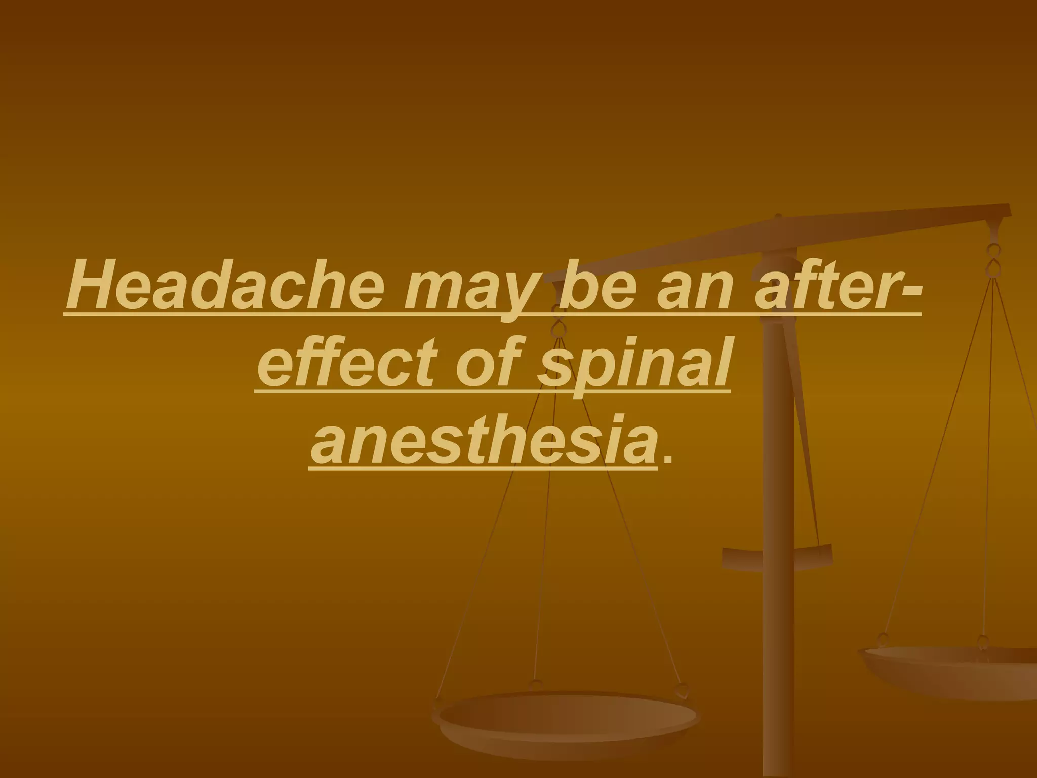 Headache may be an after-effect of spinal anesthesia . 