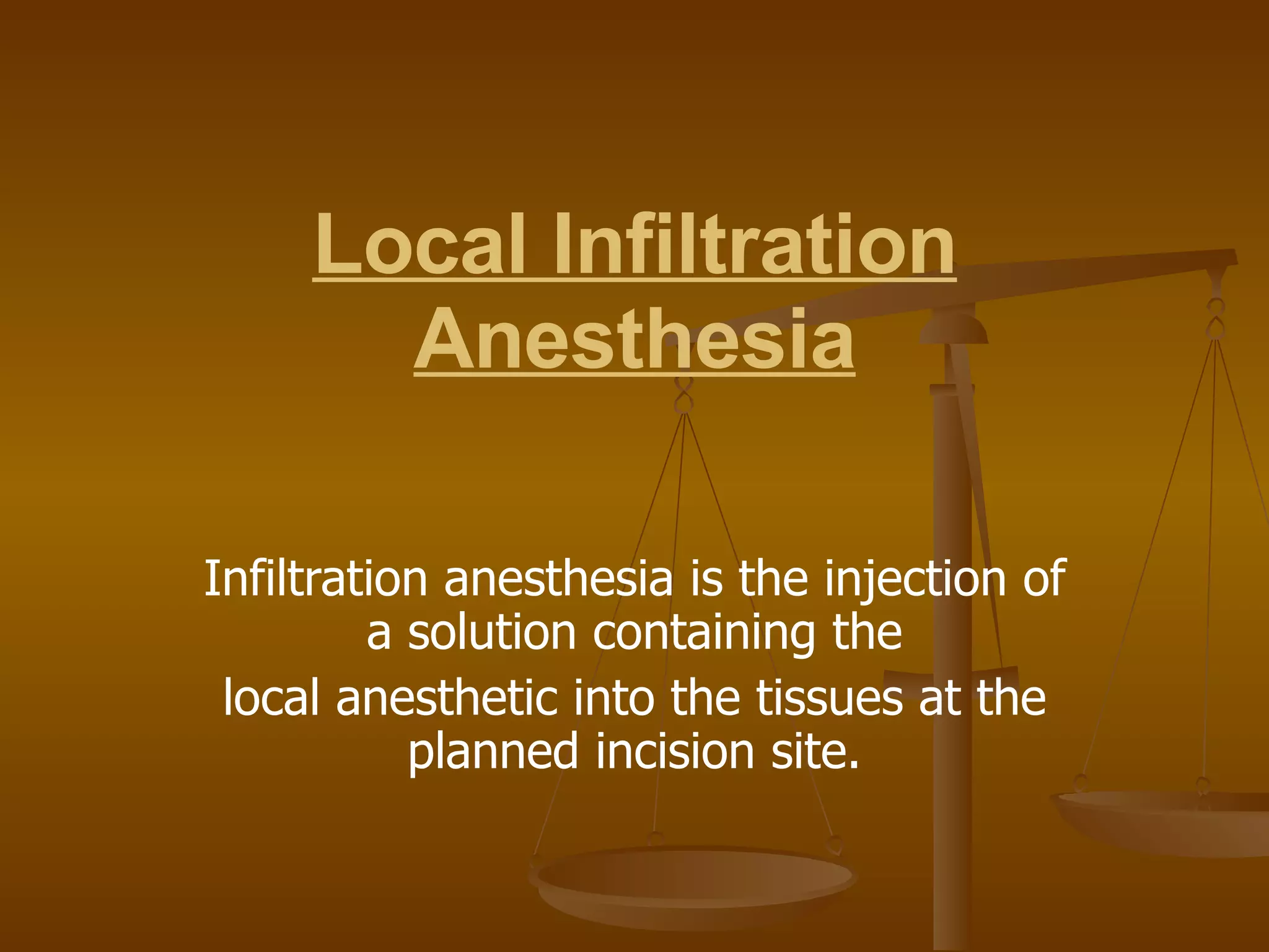 Local Infiltration Anesthesia Infiltration anesthesia is the injection of a solution containing the local anesthetic into the tissues at the planned incision site. 