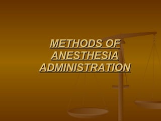 METHODS OF ANESTHESIA ADMINISTRATION 