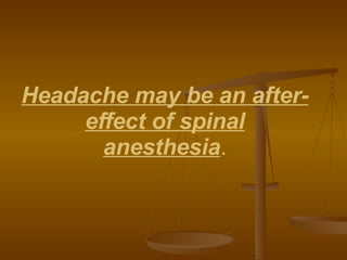 Headache may be an after-effect of spinal anesthesia . 