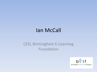 Ian McCall

CEO, Birmingham E-Learning
        Foundation
 