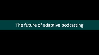The future of adaptive podcasting
 