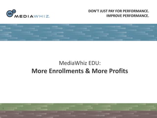 Don’t just pay for performance.  Improve performance.  MediaWhiz EDU: More Enrollments & More Profits 1 