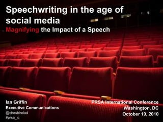 Speechwriting in the age of social mediaMagnifying the Impact of a Speech Ian Griffin Executive Communications @cheshirelad #prsa_ic PRSA International Conference Washington, DC October 19, 2010 