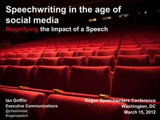 Speechwriting in the age of
social media
Magnifying the Impact of a Speech




Ian Griffin                Ragan Speechwriters Conference
Executive Communications                  Washington, DC
@cheshirelad                               March 15, 2012
#raganspeech
 