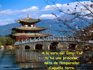 A la vora del Iang-Tsé hi ha una princesa, néta de l’emperador d’aquella terra. 