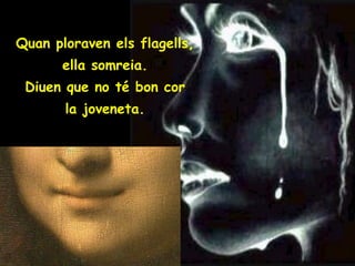 Quan ploraven els flagells, ella somreia. Diuen que no té bon cor la joveneta. 