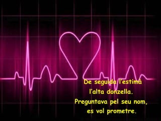 De seguida l’estimà l’alta donzella.  Preguntava pel seu nom,  es vol prometre .   