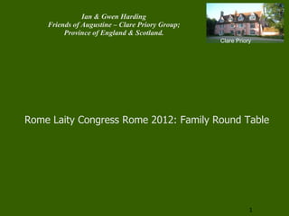Ian & Gwen Harding
    Friends of Augustine – Clare Priory Group;
         Province of England & Scotland.
                                                 Clare Priory




Rome Laity Congress Rome 2012: Family Round Table




                                                            1
 