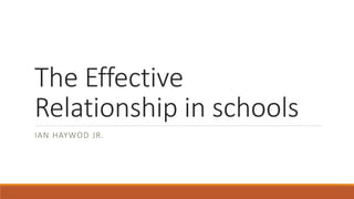 The Effective Relationship in schools 
IAN HAYWODJR.  