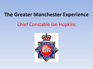 The Greater Manchester Experience
Chief Constable Ian Hopkins
 