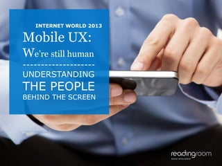 INTERNET WORLD 2013

    Mobile UX:
    We’re still human
    --------------------
    UNDERSTANDING
    THE PEOPLE
    BEHIND THE SCREEN




1
 