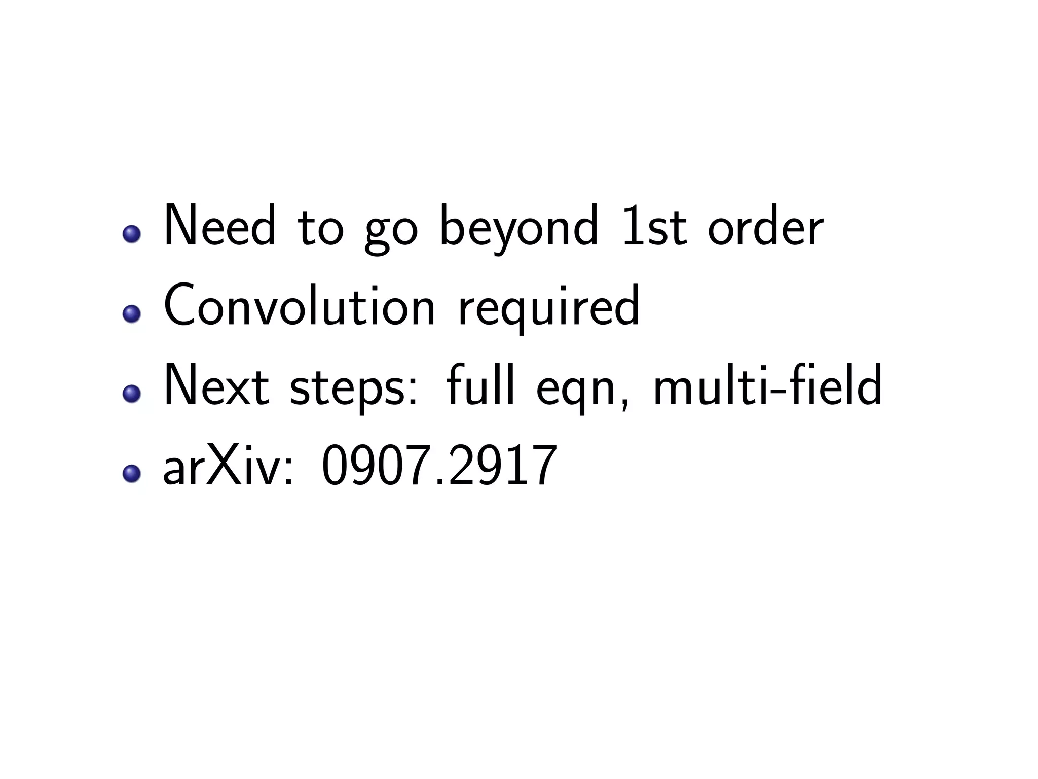 Need to go beyond 1st order
Convolution required
Next steps: full eqn, multi-field
arXiv: 0907.2917