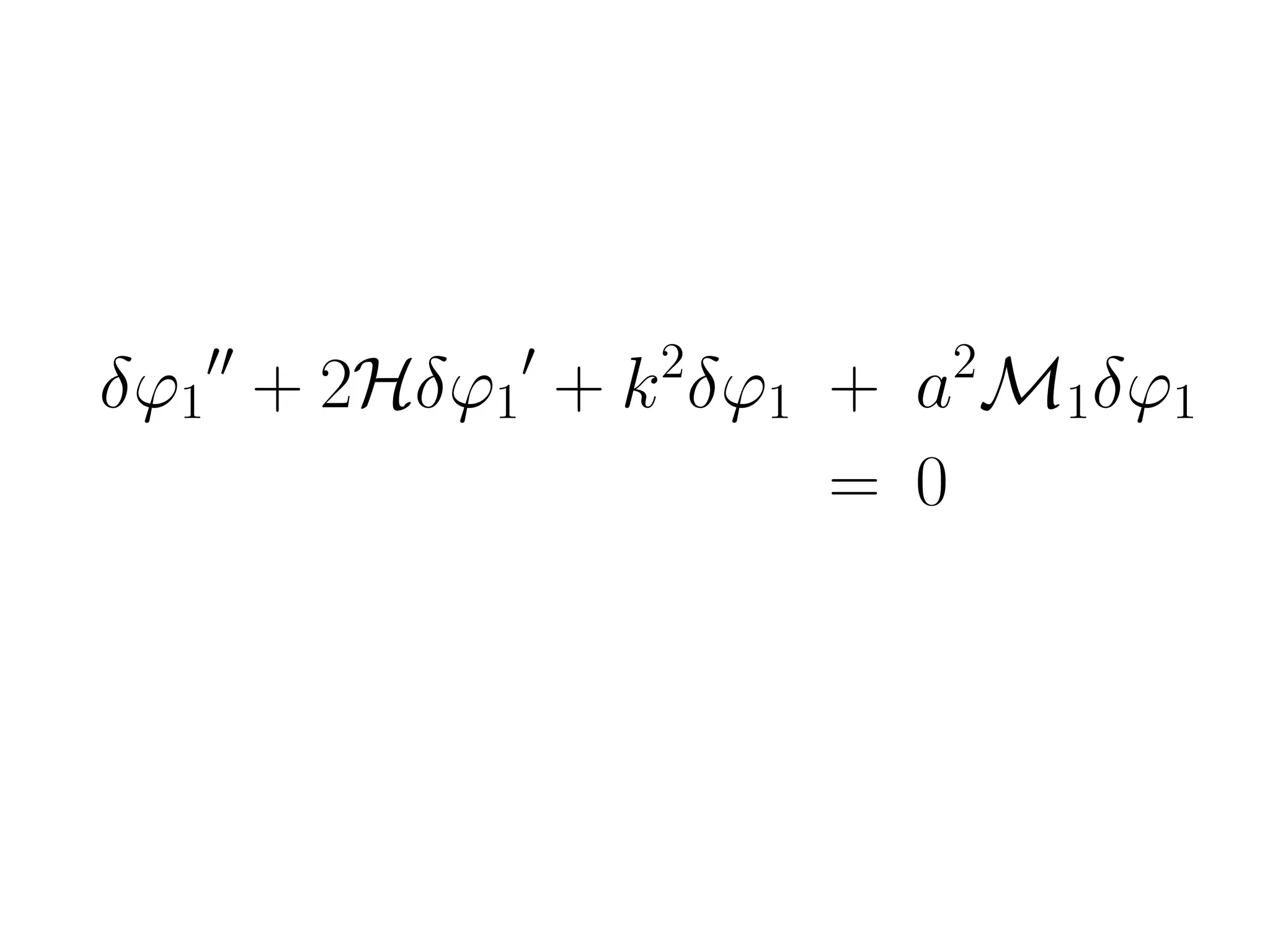 δϕ1 + 2Hδϕ1 + k 2δϕ1 + a2M1δϕ1
= 0
