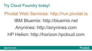 18© Copyright 2015 Pivotal. All rights reserved.
@ianhuston
Try Cloud Foundry today!
Pivotal Web Services: http://run.pivotal.io
IBM Bluemix: http://bluemix.net
Anynines: http://anynines.com
HP Helion: http://horizon.hpcloud.com
 