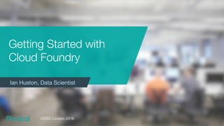 Getting Started with
Cloud Foundry
•  Ian Huston, Data ScientistIan Huston, Data Scientist
ODSC London 2016
 