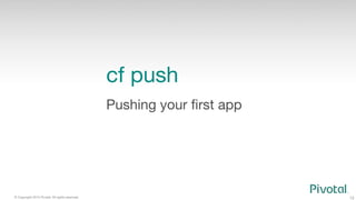 13
© Copyright 2015 Pivotal. All rights reserved.
cf push
Pushing your ﬁrst app
 