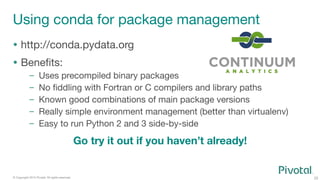 25
© Copyright 2015 Pivotal. All rights reserved.
Using conda for package management
  http://conda.pydata.org
  Beneﬁts...