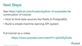 27
© Copyright 2015 Pivotal. All rights reserved.
Next Steps
See https://github.com/ihuston/python-cf-examples for
continu...