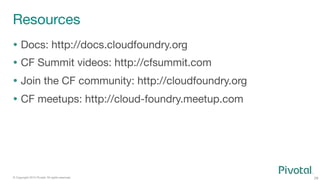 28
© Copyright 2015 Pivotal. All rights reserved.
Resources
  Docs: http://docs.cloudfoundry.org
  CF Summit videos: htt...