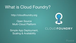 What is Cloud Foundry?
http://cloudfoundry.org

Open Source 
Multi-Cloud Platform

Simple App Deployment,
Scaling & Availa...