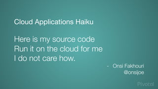 Cloud Applications Haiku

Here is my source code
Run it on the cloud for me
I do not care how.
-  Onsi Fakhouri 
@onsijoe
 