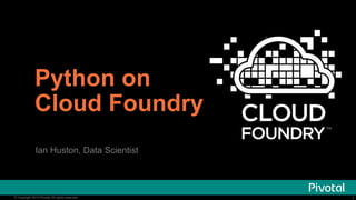 Python on 
Cloud Foundry 
Ian Huston, Data Scientist 
@ianhuston 
© Copyright 2014 Pivotal. All rights reserved. 1 
 