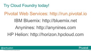 Try Cloud Foundry today! 
Pivotal Web Services: http://run.pivotal.io 
HP Helion: http://horizon.hpcloud.com 
@ianhuston 
IBM Bluemix: http://bluemix.net 
Anynines: http://anynines.com 
© Copyright 2014 Pivotal. All rights reserved. 15 
 