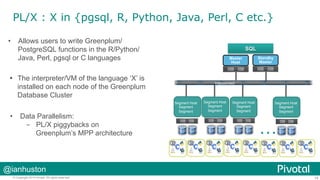 PL/X : X in {pgsql, R, Python, Java, Perl, C etc.}
•  Allows users to write Greenplum/
PostgreSQL functions in the R/Pytho...
