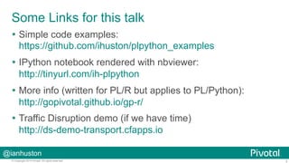 Some Links for this talk
  Simple code examples:
https://github.com/ihuston/plpython_examples
  IPython notebook rende...