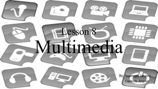 Lesson 8
Multimedia
By; Nagangga, Ian john
Caparida, Angelyn
 