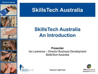 SkillsTech Australia




                         SkillsTech Australia


                           SkillsTech Australia
                             An Introduction
                                            _



                                         Presenter
                       Ian Lawrence – Director Business Development
                                    SkillsTech Australia
 
