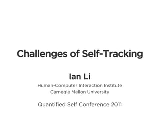 Challenges of Self-Tracking

                 Ian Li
    Human-Computer Interaction Institute
        Carnegie Mellon University

    Quantiﬁed Self Conference 2011
 