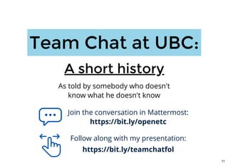 Join the conversation in Mattermost:
https://bit.ly/openetc
Follow along with my presentation:
https://bit.ly/teamchatfol
Team Chat at UBC:Team Chat at UBC:
As told by somebody who doesn't
know what he doesn't know
A short historyA short history
11
 