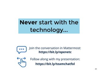 Join the conversation in Mattermost:
https://bit.ly/openetc
Follow along with my presentation:
https://bit.ly/teamchatfol
NeverNever start with thestart with the
technology...technology...
20
 