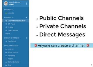 Public ChannelsPublic Channels
Private ChannelsPrivate Channels
Direct MessagesDirect Messages
Anyone can create a channel!
7
 